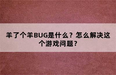 羊了个羊BUG是什么？怎么解决这个游戏问题？