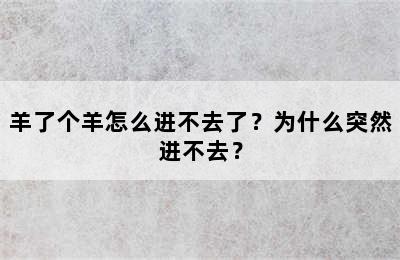 羊了个羊怎么进不去了？为什么突然进不去？