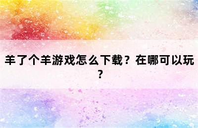 羊了个羊游戏怎么下载？在哪可以玩？