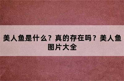 美人鱼是什么？真的存在吗？美人鱼图片大全