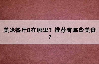 美味餐厅8在哪里？推荐有哪些美食？