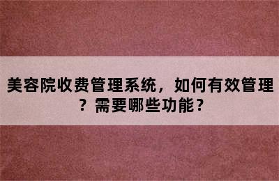 美容院收费管理系统，如何有效管理？需要哪些功能？