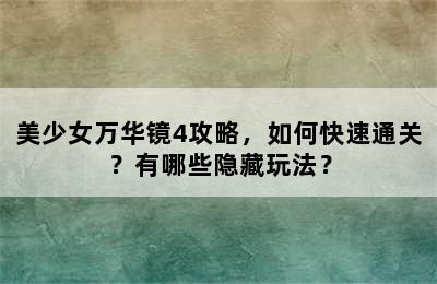 美少女万华镜4攻略，如何快速通关？有哪些隐藏玩法？