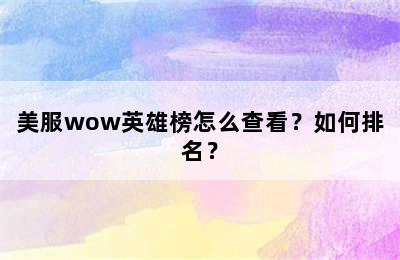 美服wow英雄榜怎么查看？如何排名？