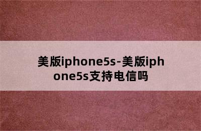 美版iphone5s-美版iphone5s支持电信吗