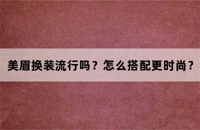 美眉换装流行吗？怎么搭配更时尚？