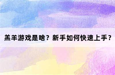 羔羊游戏是啥？新手如何快速上手？