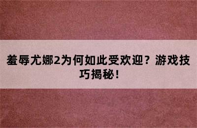 羞辱尤娜2为何如此受欢迎？游戏技巧揭秘！