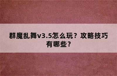 群魔乱舞v3.5怎么玩？攻略技巧有哪些？