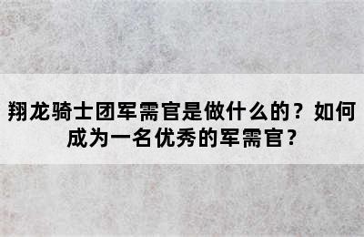 翔龙骑士团军需官是做什么的？如何成为一名优秀的军需官？