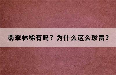 翡翠林稀有吗？为什么这么珍贵？