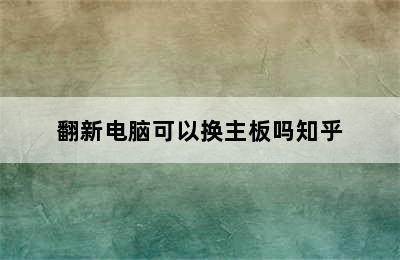 翻新电脑可以换主板吗知乎