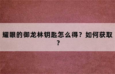 耀眼的御龙林钥匙怎么得？如何获取？