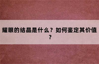 耀眼的结晶是什么？如何鉴定其价值？