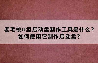 老毛桃U盘启动盘制作工具是什么？如何使用它制作启动盘？