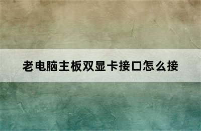 老电脑主板双显卡接口怎么接