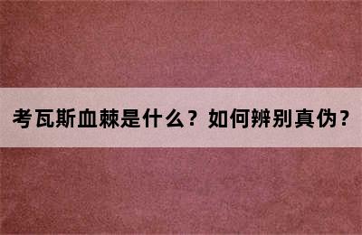 考瓦斯血棘是什么？如何辨别真伪？