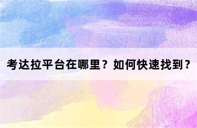 考达拉平台在哪里？如何快速找到？