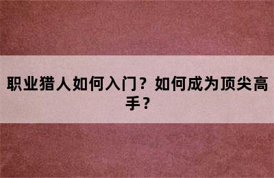 职业猎人如何入门？如何成为顶尖高手？