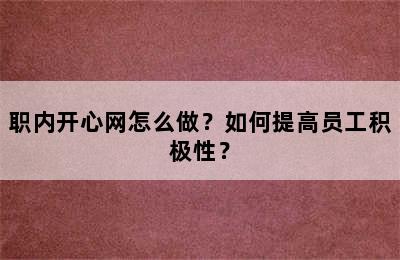 职内开心网怎么做？如何提高员工积极性？