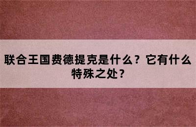 联合王国费德提克是什么？它有什么特殊之处？