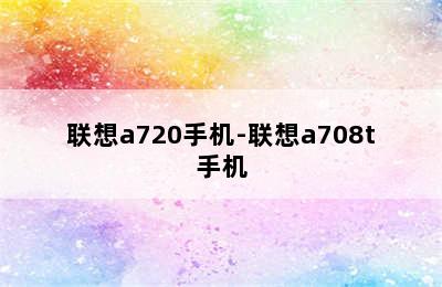 联想a720手机-联想a708t手机