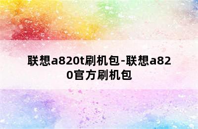 联想a820t刷机包-联想a820官方刷机包