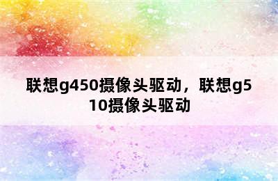 联想g450摄像头驱动，联想g510摄像头驱动