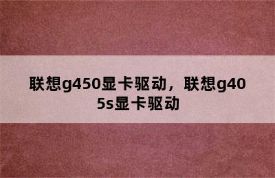 联想g450显卡驱动，联想g405s显卡驱动