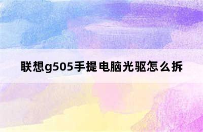 联想g505手提电脑光驱怎么拆