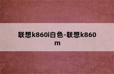 联想k860i白色-联想k860m