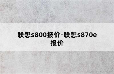 联想s800报价-联想s870e报价