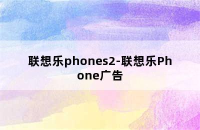 联想乐phones2-联想乐Phone广告