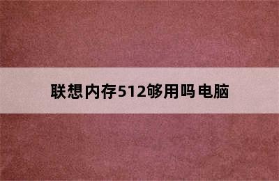 联想内存512够用吗电脑