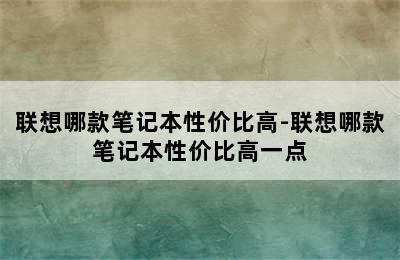 联想哪款笔记本性价比高-联想哪款笔记本性价比高一点