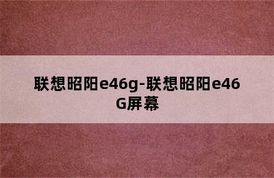 联想昭阳e46g-联想昭阳e46G屏幕