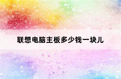 联想电脑主板多少钱一块儿