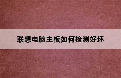 联想电脑主板如何检测好坏