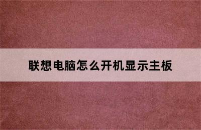 联想电脑怎么开机显示主板