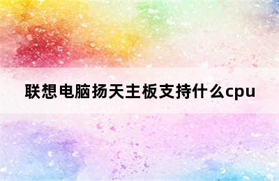 联想电脑扬天主板支持什么cpu