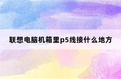 联想电脑机箱里p5线接什么地方