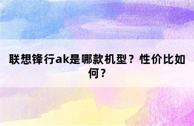 联想锋行ak是哪款机型？性价比如何？