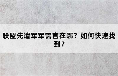 联盟先遣军军需官在哪？如何快速找到？