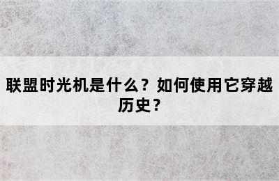 联盟时光机是什么？如何使用它穿越历史？