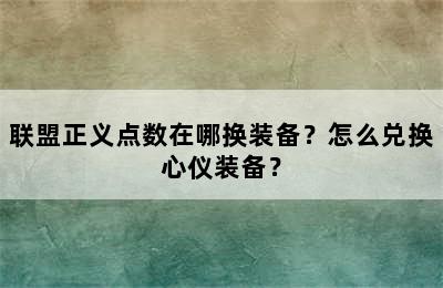 联盟正义点数在哪换装备？怎么兑换心仪装备？