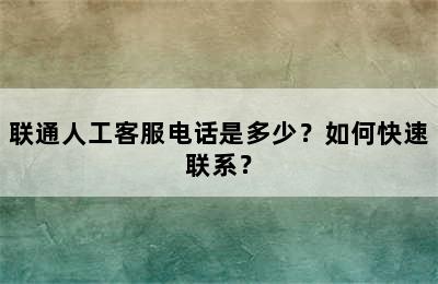 联通人工客服电话是多少？如何快速联系？