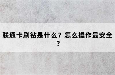 联通卡刷钻是什么？怎么操作最安全？