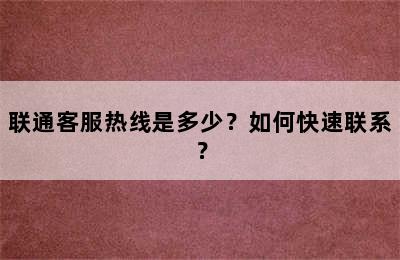 联通客服热线是多少？如何快速联系？