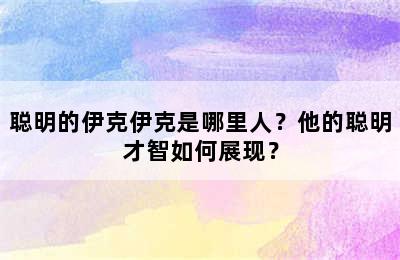 聪明的伊克伊克是哪里人？他的聪明才智如何展现？