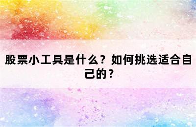 股票小工具是什么？如何挑选适合自己的？